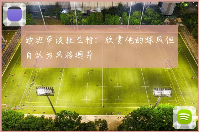 迪班萨谈杜兰特：欣赏他的球风但自认为风格迥异