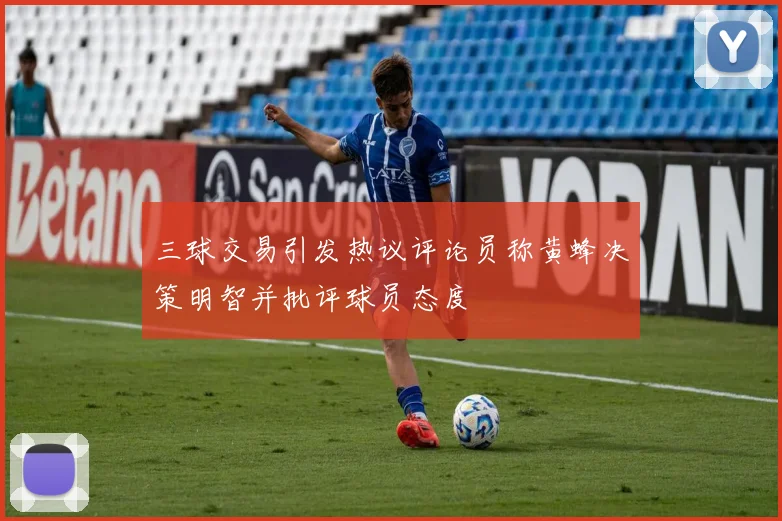 三球交易引发热议评论员称黄蜂决策明智并批评球员态度
