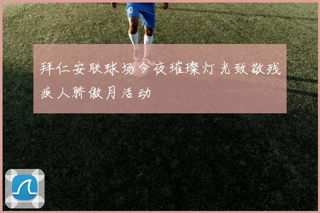 拜仁安联球场今夜璀璨灯光致敬残疾人骄傲月活动